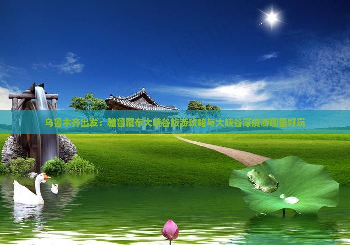 乌鲁木齐出发：雅鲁藏布大峡谷旅游攻略与大峡谷深度游哪里好玩