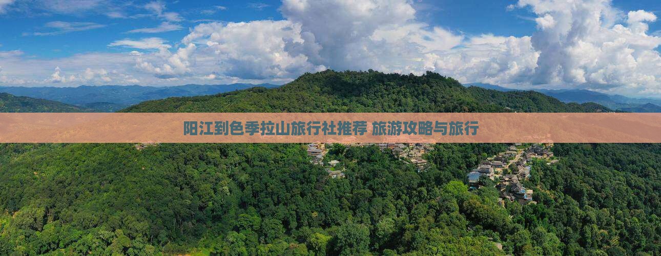 阳江到色季拉山旅行社推荐 旅游攻略与旅行