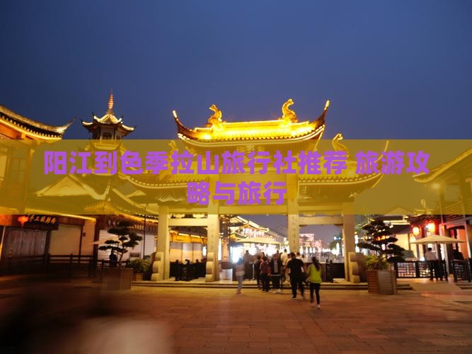 阳江到色季拉山旅行社推荐 旅游攻略与旅行
