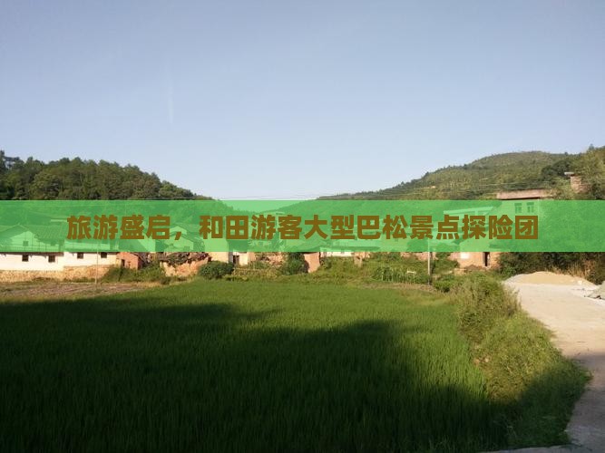 旅游盛启，和田游客大型巴松景点探险团