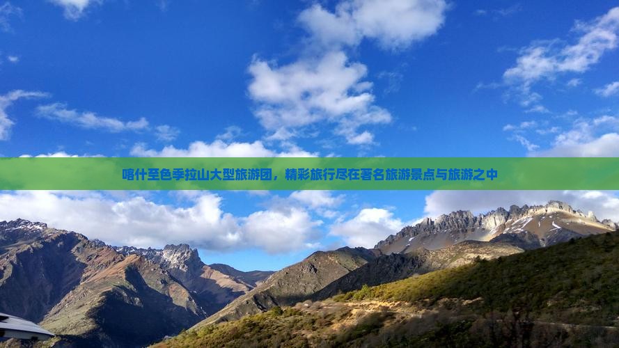 喀什至色季拉山大型旅游团，精彩旅行尽在著名旅游景点与旅游之中