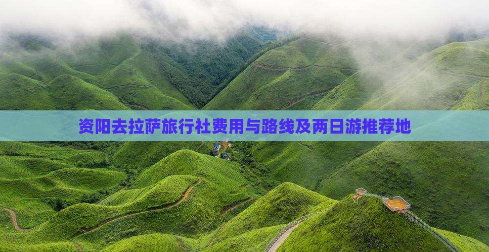 资阳去拉萨旅行社费用与路线及两日游推荐地