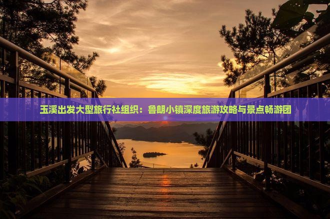 玉溪出发大型旅行社组织：鲁朗小镇深度旅游攻略与景点畅游团