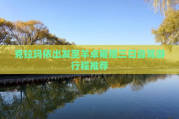 克拉玛依出发至羊卓雍措三日自驾游行程推荐
