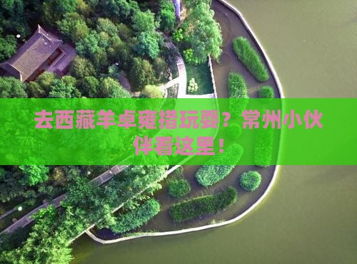 常州去西藏羊卓雍措哪里玩