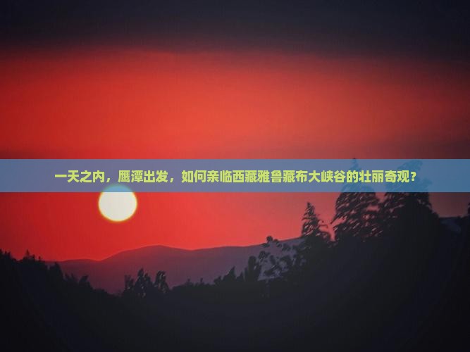 鹰潭到西藏雅鲁藏布大峡谷一日