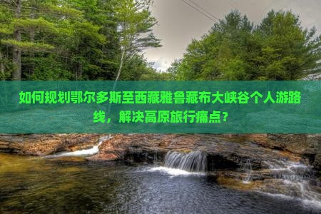 鄂尔多斯到西藏雅鲁藏布大峡谷个人游
