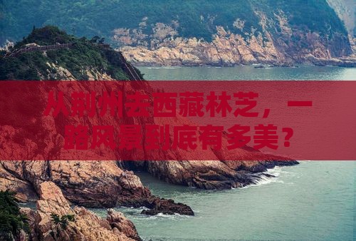 荆州到西藏林芝门票