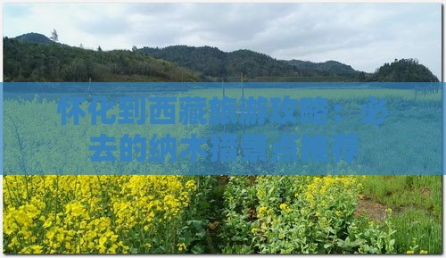 怀化去西藏纳木措必去地