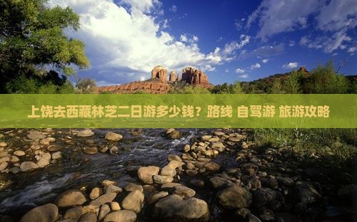 上饶去西藏林芝二日游