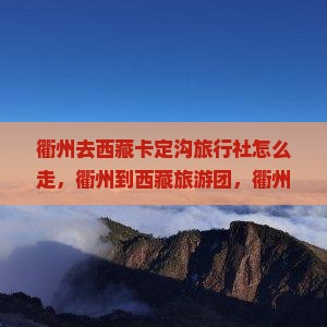 衢州去西藏卡定沟旅行社