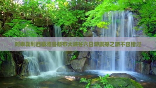 阿泰勒到西藏雅鲁藏布大峡谷六日游