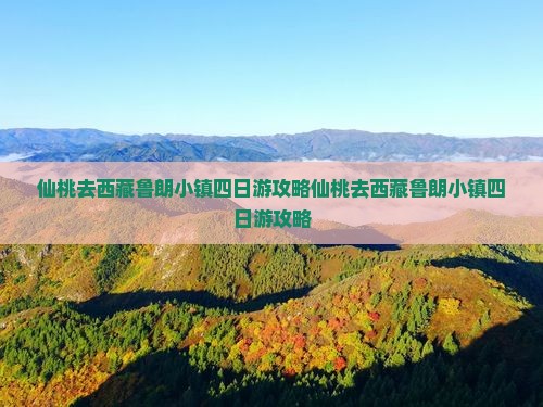 仙桃去西藏鲁朗小镇四日游