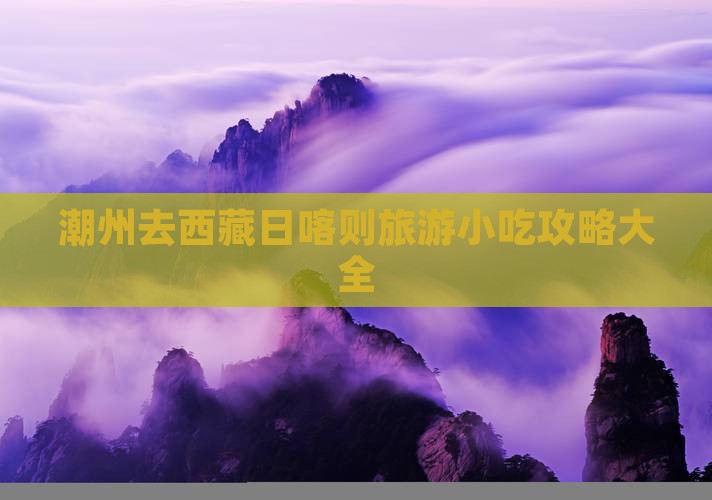 潮州去西藏日喀则旅游小吃