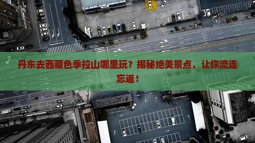 丹东去西藏色季拉山哪里玩