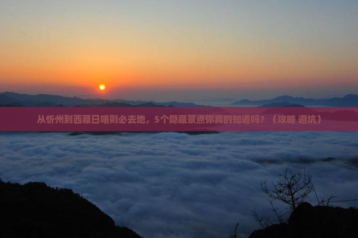 忻州到西藏日喀则必去地