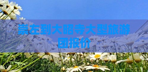 崇左到大昭寺大型旅游团报价