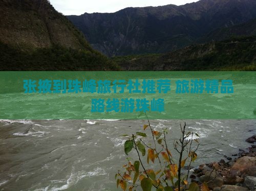 张掖到珠峰旅行社推荐 旅游精品路线游珠峰