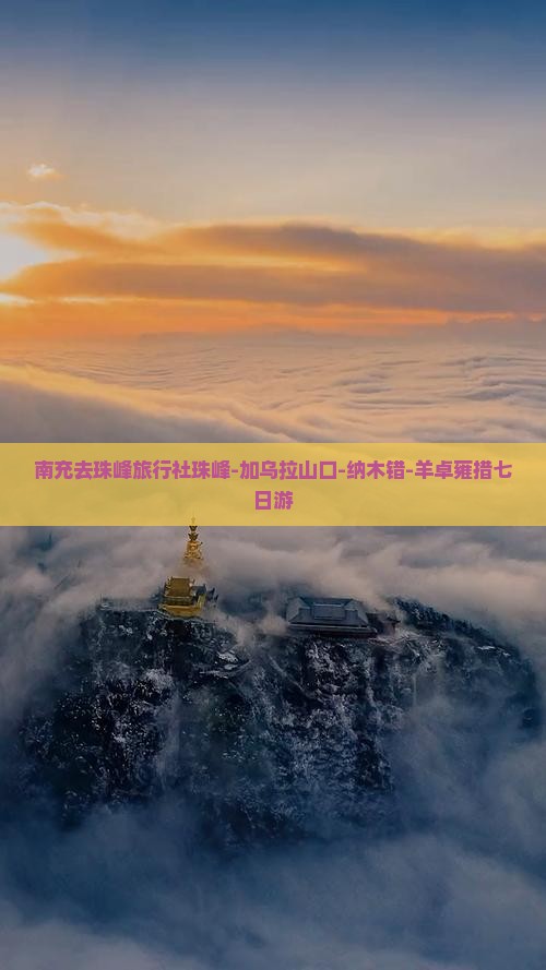 南充去珠峰旅行社珠峰-加乌拉山口-纳木错-羊卓雍措七日游