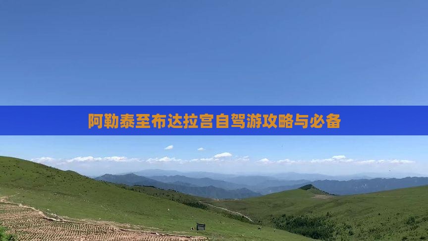 阿勒泰至布达拉宫自驾游攻略与必备