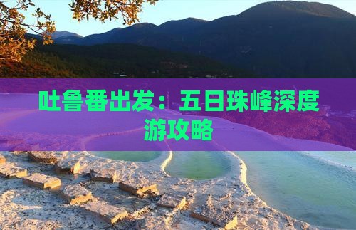 吐鲁番出发：五日珠峰深度游攻略