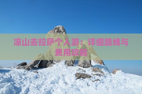 凉山去拉萨个人游：详细路线与费用攻略