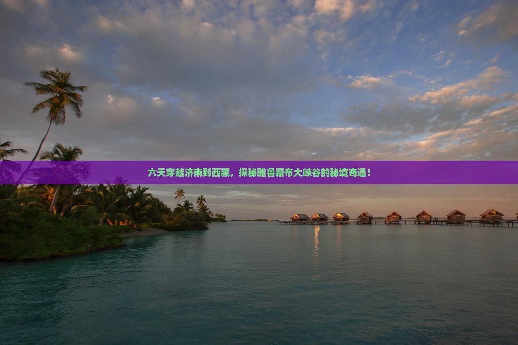 济南去西藏雅鲁藏布大峡谷六日游
