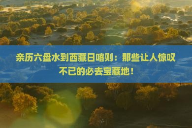 六盘水到西藏日喀则必去地