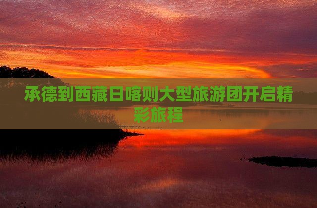 承德去西藏日喀则大型旅游团