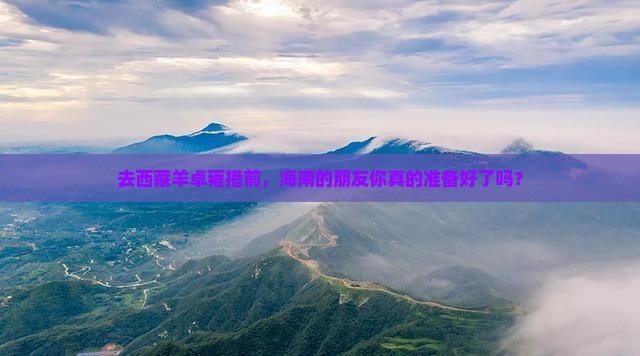 海南省直辖去西藏羊卓雍措必去地