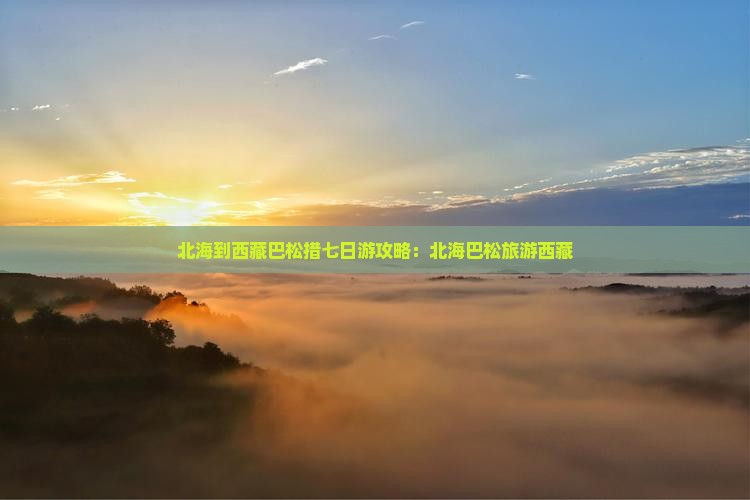 北海到西藏巴松措七日游