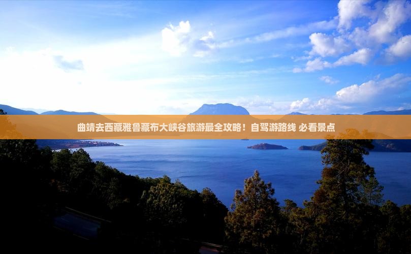 曲靖去西藏雅鲁藏布大峡谷旅游