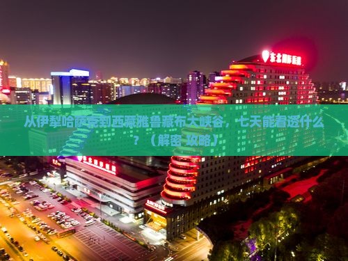 伊犁哈萨克到西藏雅鲁藏布大峡谷七日游
