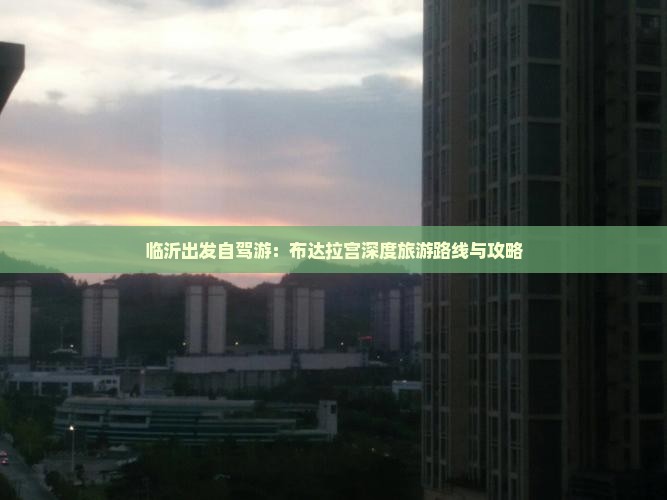 临沂出发自驾游：布达拉宫深度旅游路线与攻略