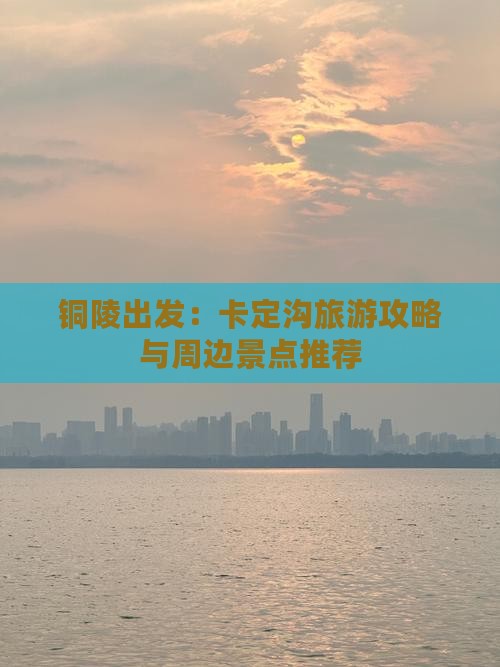 铜陵出发：卡定沟旅游攻略与周边景点推荐