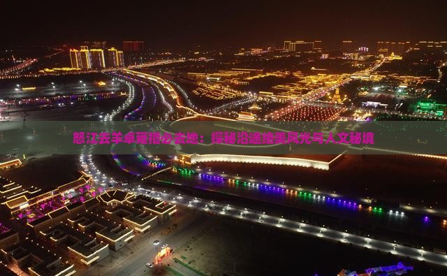 怒江去羊卓雍措必去地：探秘沿途绝美风光与人文秘境