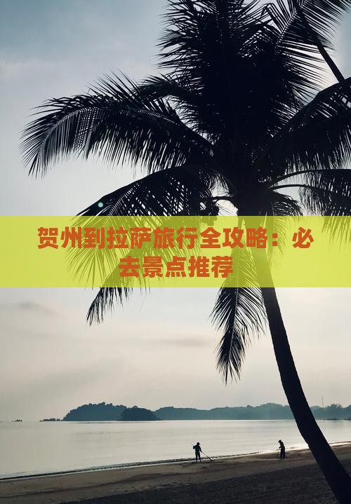 贺州到拉萨旅行全攻略：必去景点推荐