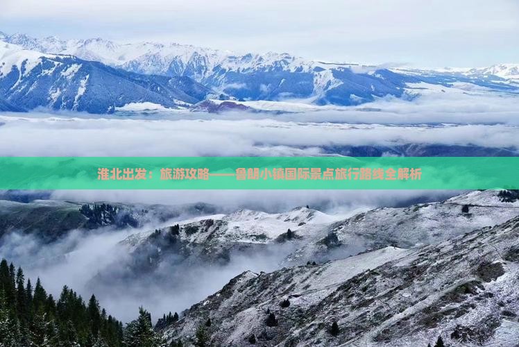 淮北出发：旅游攻略——鲁朗小镇国际景点旅行路线全解析
