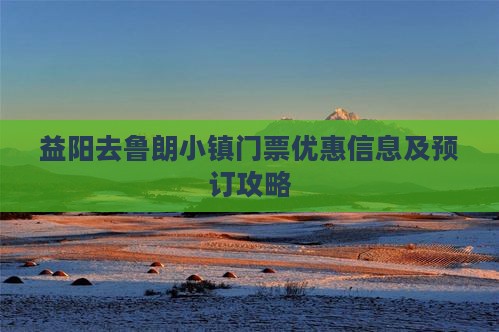 益阳去鲁朗小镇门票优惠信息及预订攻略