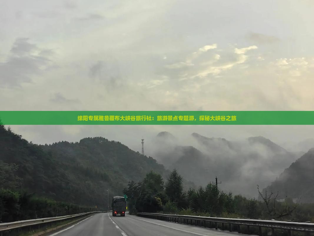 绵阳专属雅鲁藏布大峡谷旅行社：旅游景点专题游，探秘大峡谷之旅