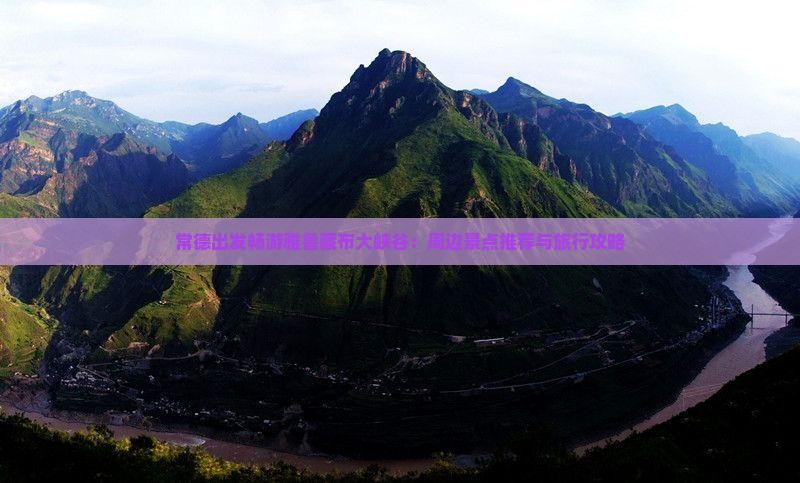 常德出发畅游雅鲁藏布大峡谷：周边景点推荐与旅行攻略