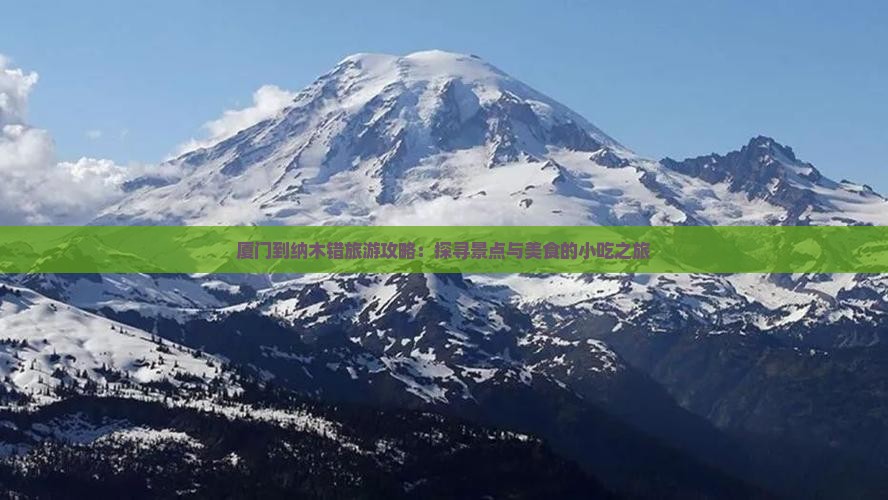 厦门到纳木错旅游攻略：探寻景点与美食的小吃之旅