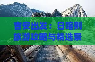 吉安出发：日喀则旅游攻略与精选景点旅行