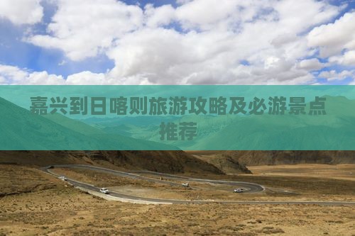 嘉兴到日喀则旅游攻略及必游景点推荐