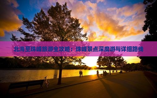 北海至珠峰旅游全攻略：珠峰景点深度游与详细路线
