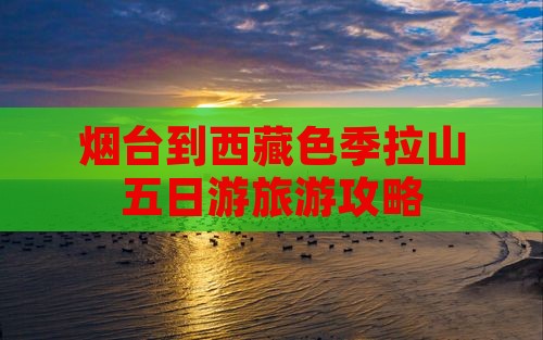 烟台去西藏色季拉山五日游