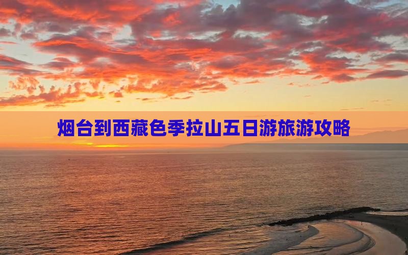 烟台去西藏色季拉山五日游