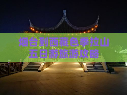 烟台去西藏色季拉山五日游
