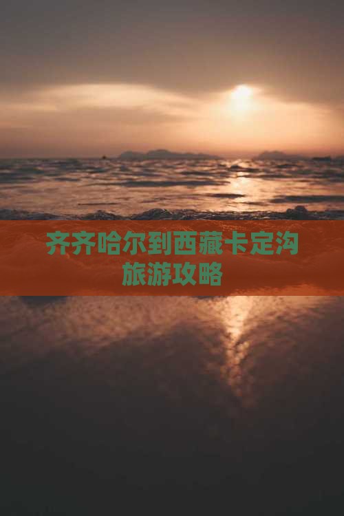 齐齐哈尔去西藏卡定沟个人游