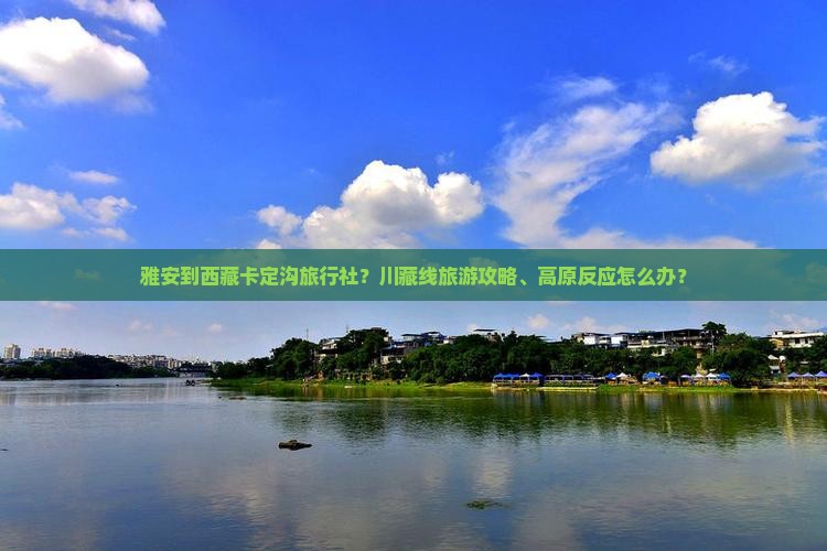 雅安到西藏卡定沟旅行社